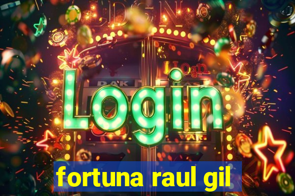 fortuna raul gil